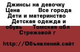 Джинсы на девочку. › Цена ­ 200 - Все города Дети и материнство » Детская одежда и обувь   . Томская обл.,Стрежевой г.